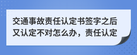 交通事故责任认定书签字之后又认定不对怎么办，责任认定