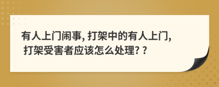 有人上门闹事, 打架中的有人上门, 打架受害者应该怎么处理? ?