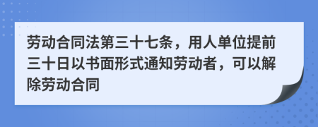 劳动合同法第三十七条，用人单位提前三十日以书面形式通知劳动者，可以解除劳动合同