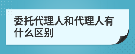 委托代理人和代理人有什么区别