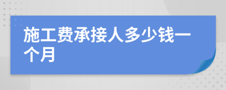 施工费承接人多少钱一个月