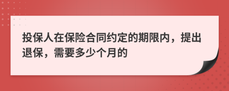 投保人在保险合同约定的期限内，提出退保，需要多少个月的