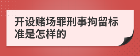 开设赌场罪刑事拘留标准是怎样的