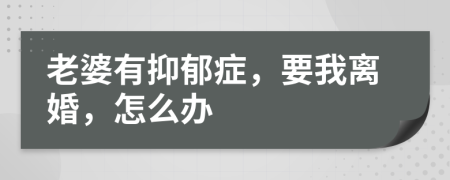 老婆有抑郁症，要我离婚，怎么办