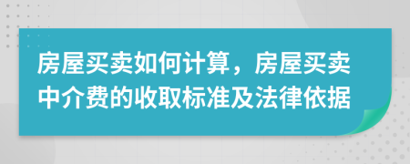 房屋买卖如何计算，房屋买卖中介费的收取标准及法律依据