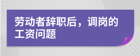 劳动者辞职后，调岗的工资问题