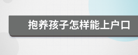 抱养孩子怎样能上户口
