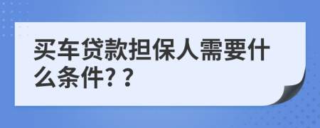 买车贷款担保人需要什么条件? ？