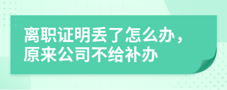 离职证明丢了怎么办，原来公司不给补办