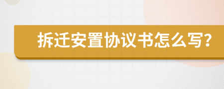 拆迁安置协议书怎么写？