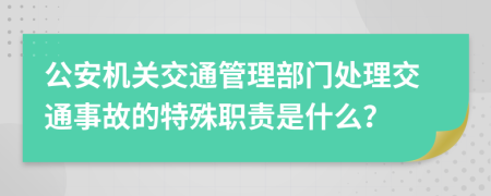 公安机关交通管理部门处理交通事故的特殊职责是什么？