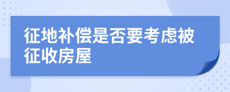 征地补偿是否要考虑被征收房屋