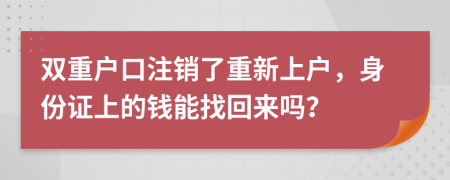 双重户口注销了重新上户，身份证上的钱能找回来吗？