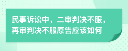 民事诉讼中，二审判决不服，再审判决不服原告应该如何