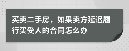 买卖二手房，如果卖方延迟履行买受人的合同怎么办