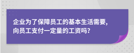 企业为了保障员工的基本生活需要, 向员工支付一定量的工资吗？