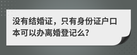 没有结婚证，只有身份证户口本可以办离婚登记么？