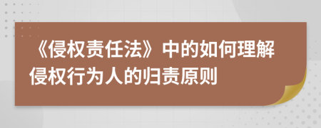 《侵权责任法》中的如何理解侵权行为人的归责原则