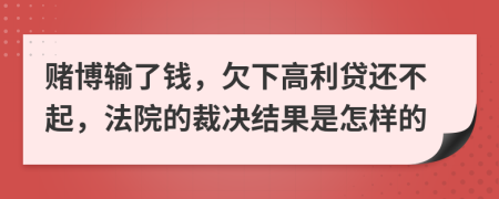 赌博输了钱，欠下高利贷还不起，法院的裁决结果是怎样的