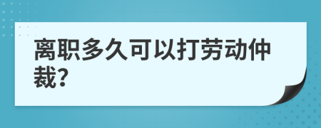 离职多久可以打劳动仲裁？