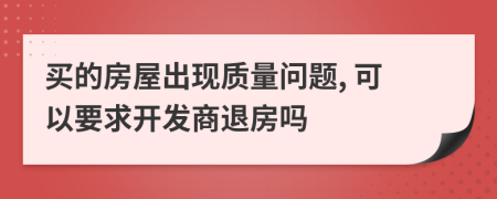 买的房屋出现质量问题, 可以要求开发商退房吗