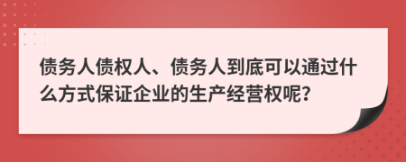债务人债权人、债务人到底可以通过什么方式保证企业的生产经营权呢？