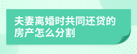 夫妻离婚时共同还贷的房产怎么分割