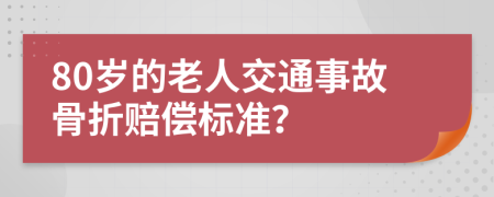 80岁的老人交通事故骨折赔偿标准？