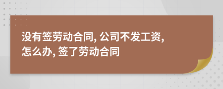 没有签劳动合同, 公司不发工资, 怎么办, 签了劳动合同