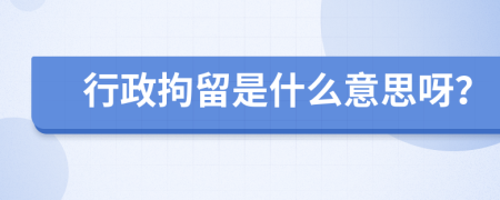 行政拘留是什么意思呀？