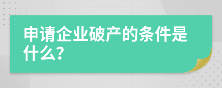 申请企业破产的条件是什么？