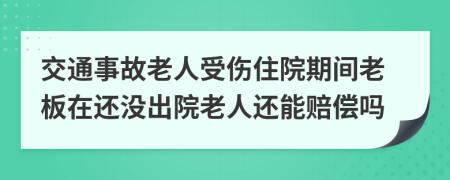 交通事故老人受伤住院期间老板在还没出院老人还能赔偿吗