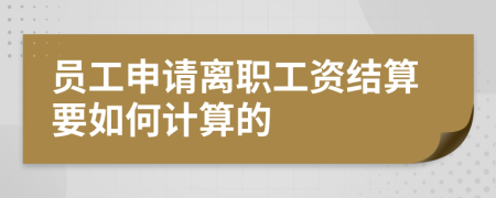 员工申请离职工资结算要如何计算的