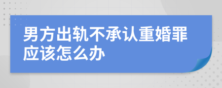 男方出轨不承认重婚罪应该怎么办