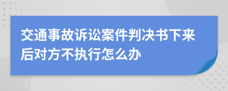 交通事故诉讼案件判决书下来后对方不执行怎么办