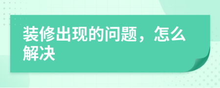 装修出现的问题，怎么解决