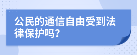 公民的通信自由受到法律保护吗？