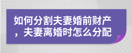 如何分割夫妻婚前财产，夫妻离婚时怎么分配