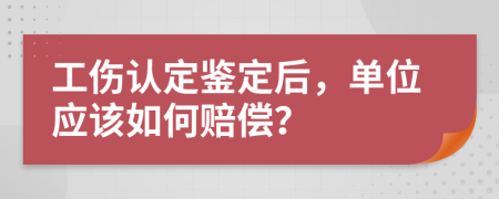 工伤认定鉴定后，单位应该如何赔偿？