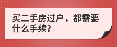 买二手房过户，都需要什么手续？