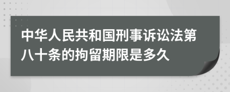 中华人民共和国刑事诉讼法第八十条的拘留期限是多久