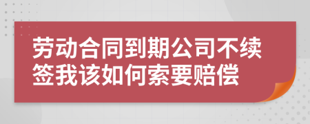 劳动合同到期公司不续签我该如何索要赔偿