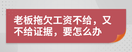 老板拖欠工资不给，又不给证据，要怎么办