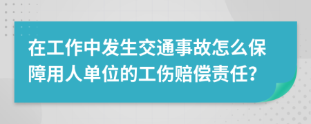 在工作中发生交通事故怎么保障用人单位的工伤赔偿责任？