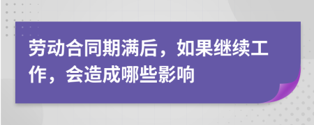 劳动合同期满后，如果继续工作，会造成哪些影响