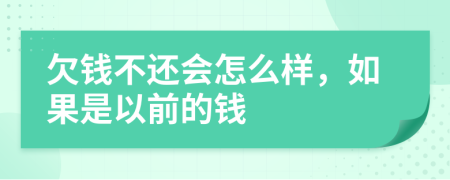 欠钱不还会怎么样，如果是以前的钱