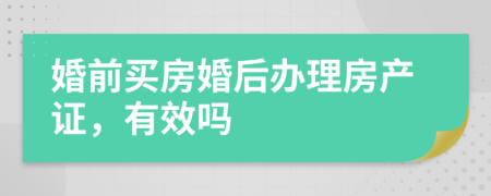 婚前买房婚后办理房产证，有效吗