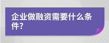 企业做融资需要什么条件?