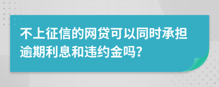 不上征信的网贷可以同时承担逾期利息和违约金吗？