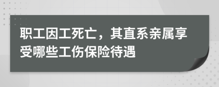 职工因工死亡，其直系亲属享受哪些工伤保险待遇